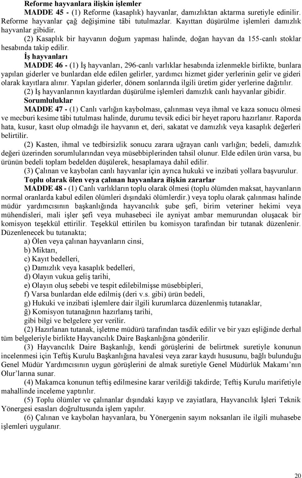 İş hayvanları MADDE 46 - (1) İş hayvanları, 296-canlı varlıklar hesabında izlenmekle birlikte, bunlara yapılan giderler ve bunlardan elde edilen gelirler, yardımcı hizmet gider yerlerinin gelir ve