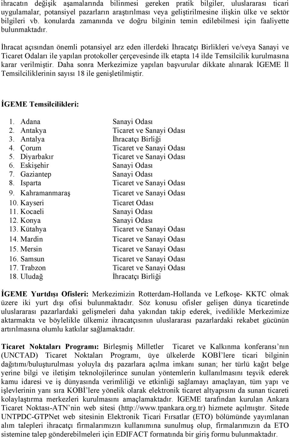 İhracat açısından önemli potansiyel arz eden illerdeki İhracatçı Birlikleri ve/veya Sanayi ve Ticaret Odaları ile yapılan protokoller çerçevesinde ilk etapta 14 ilde Temsilcilik kurulmasına karar