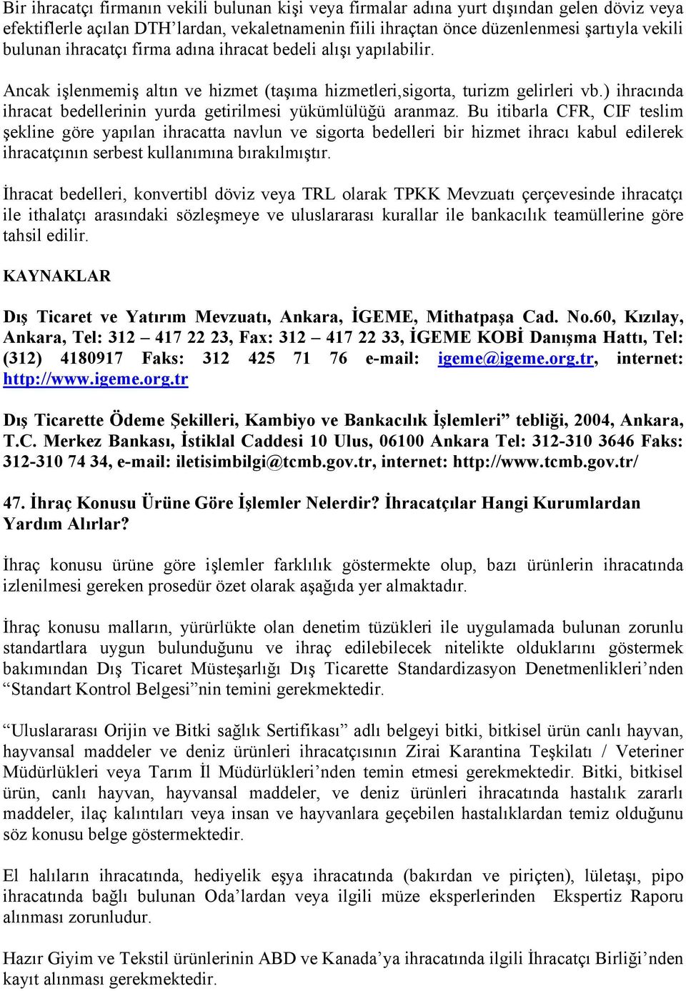 ) ihracında ihracat bedellerinin yurda getirilmesi yükümlülüğü aranmaz.