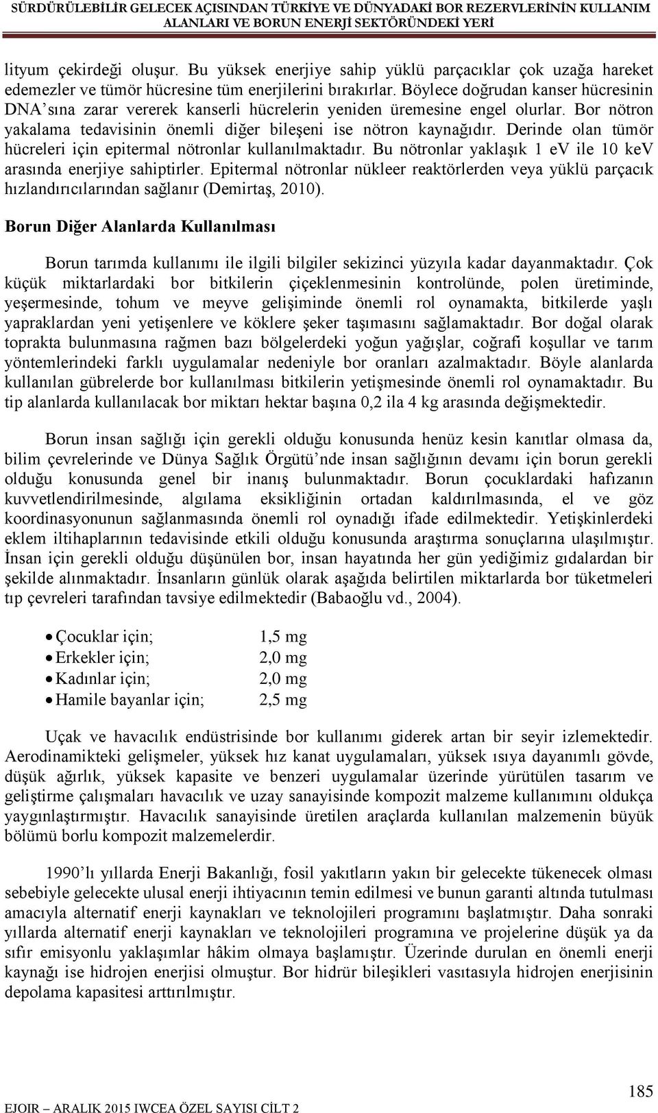 Derinde olan tümör hücreleri için epitermal nötronlar kullanılmaktadır. Bu nötronlar yaklaşık 1 ev ile 10 kev arasında enerjiye sahiptirler.