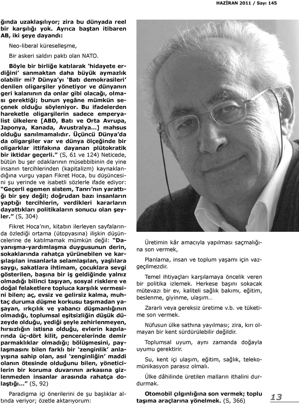 Dünya yı Batı demokrasileri denilen oligarşiler yönetiyor ve dünyanın geri kalanının da onlar gibi olacağı, olması gerektiği; bunun yegâne mümkün seçenek olduğu söyleniyor.