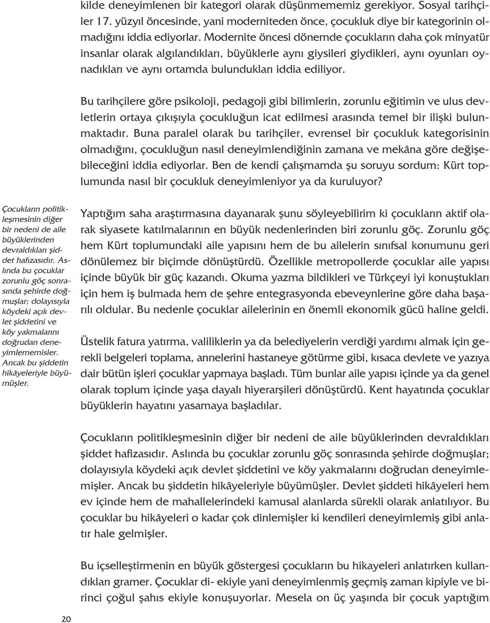 Bu tarihçilere göre psikoloji, pedagoji gibi bilimlerin, zorunlu eğitimin ve ulus devletlerin ortaya çıkışıyla çocukluğun icat edilmesi arasında temel bir ilişki bulunmaktadır.