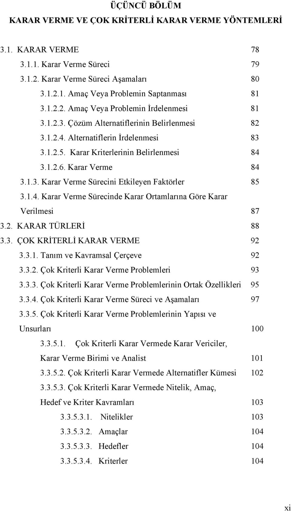 1.4. Karar Verme Sürecinde Karar Ortamlarına Göre Karar Verilmesi 87 3.2. KARAR TÜRLERİ 88 3.3. ÇOK KRİTERLİ KARAR VERME 92 3.3.1. Tanım ve Kavramsal Çerçeve 92 3.3.2. Çok Kriterli Karar Verme Problemleri 93 3.