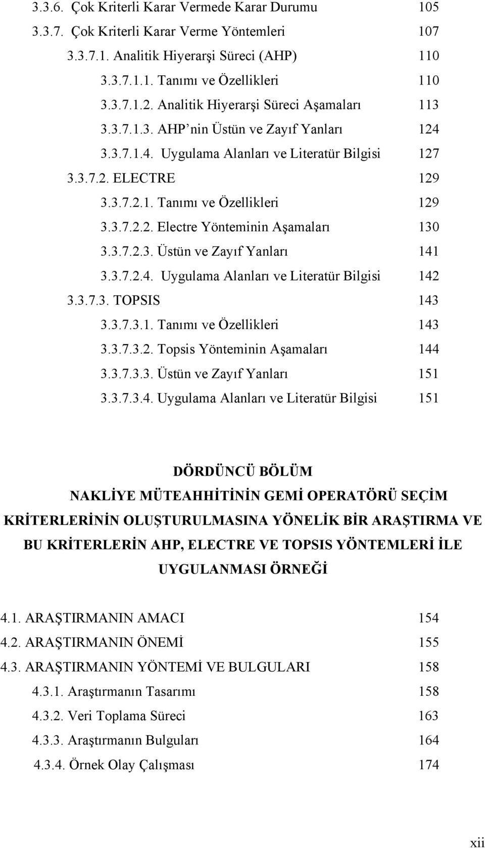 3.7.2.2. Electre Yönteminin Aşamaları 130 3.3.7.2.3. Üstün ve Zayıf Yanları 141 3.3.7.2.4. Uygulama Alanları ve Literatür Bilgisi 142 3.3.7.3. TOPSIS 143 3.3.7.3.1. Tanımı ve Özellikleri 143 3.3.7.3.2. Topsis Yönteminin Aşamaları 144 3.