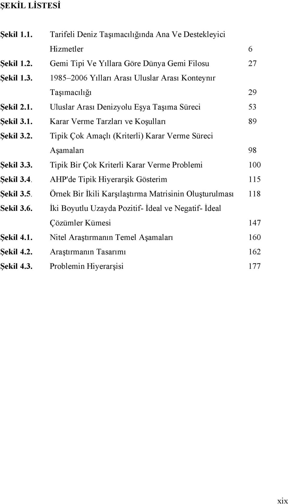 3. Tipik Bir Çok Kriterli Karar Verme Problemi 100 Şekil 3.4. AHP'de Tipik Hiyerarşik Gösterim 115 Şekil 3.5. Örnek Bir İkili Karşılaştırma Matrisinin Oluşturulması 118 Sekil 3.6.