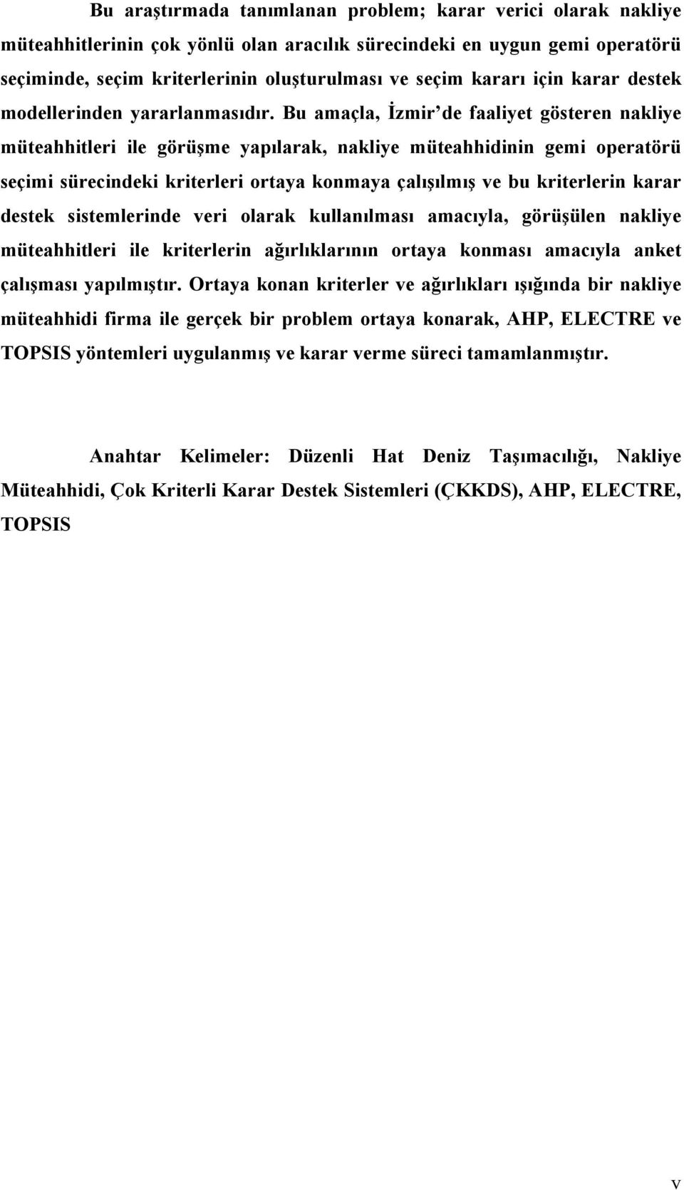 Bu amaçla, İzmir de faaliyet gösteren nakliye müteahhitleri ile görüşme yapılarak, nakliye müteahhidinin gemi operatörü seçimi sürecindeki kriterleri ortaya konmaya çalışılmış ve bu kriterlerin karar