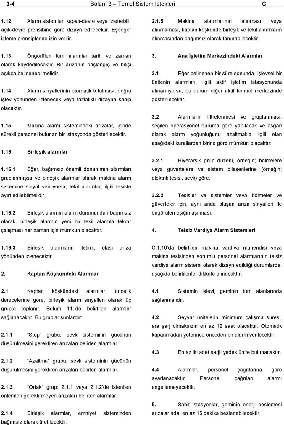 14 Alarm sinyallerinin otomatik tutulması, doğru işlev yönünden izlenecek veya fazlalıklı dizayna sahip olacaktır. 1.