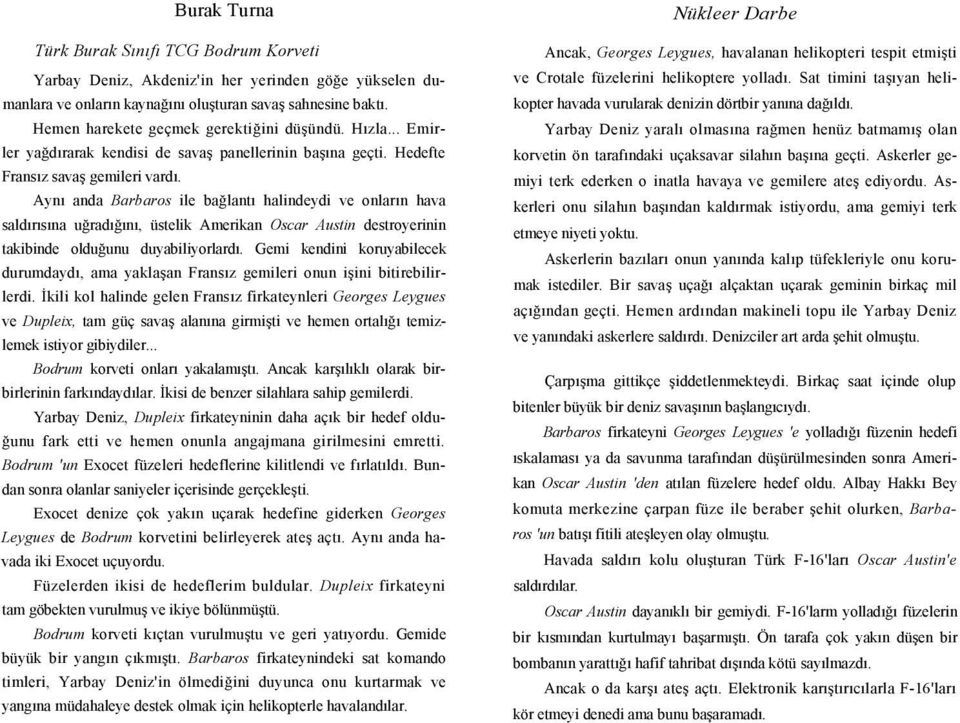 Aynı anda Barbaros ile bağlantı halindeydi ve onların hava saldırısına uğradığını, üstelik Amerikan Oscar Austin destroyerinin takibinde olduğunu duyabiliyorlardı.