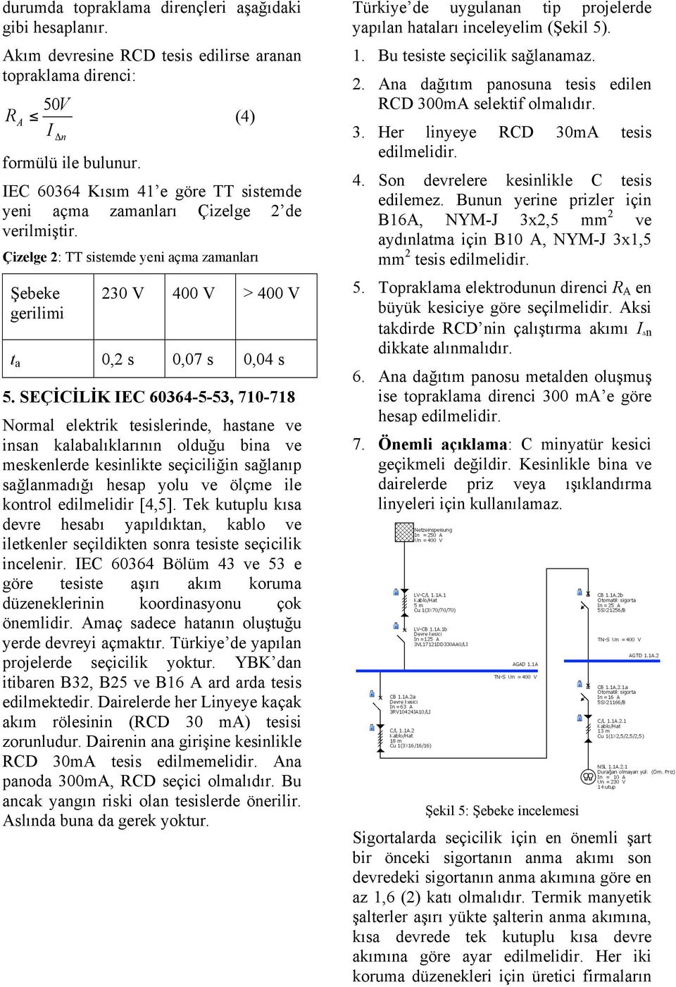 SEÇİCİLİK IEC 60364-5-53, 710-718 Normal elektrik tesislerinde, hastane ve insan kalabalıklarının olduğu bina ve meskenlerde kesinlikte seçiciliğin sağlanıp sağlanmadığı hesap yolu ve ölçme ile