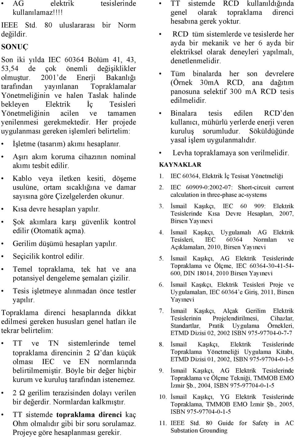 Her projede uygulanması gereken işlemleri belirtelim: İşletme (tasarım) akımı hesaplanır. Aşırı akım koruma cihazının nominal akımı tesbit edilir.