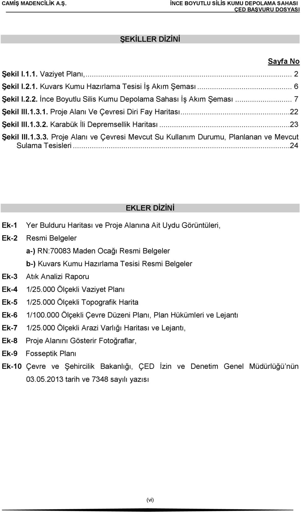 ..24 EKLER DİZİNİ Ek-1 Yer Bulduru Haritası ve Proje Alanına Ait Uydu Görüntüleri, Ek-2 Resmi Belgeler a-) RN:70083 Maden Ocağı Resmi Belgeler b-) Kuvars Kumu Hazırlama Tesisi Resmi Belgeler Ek-3