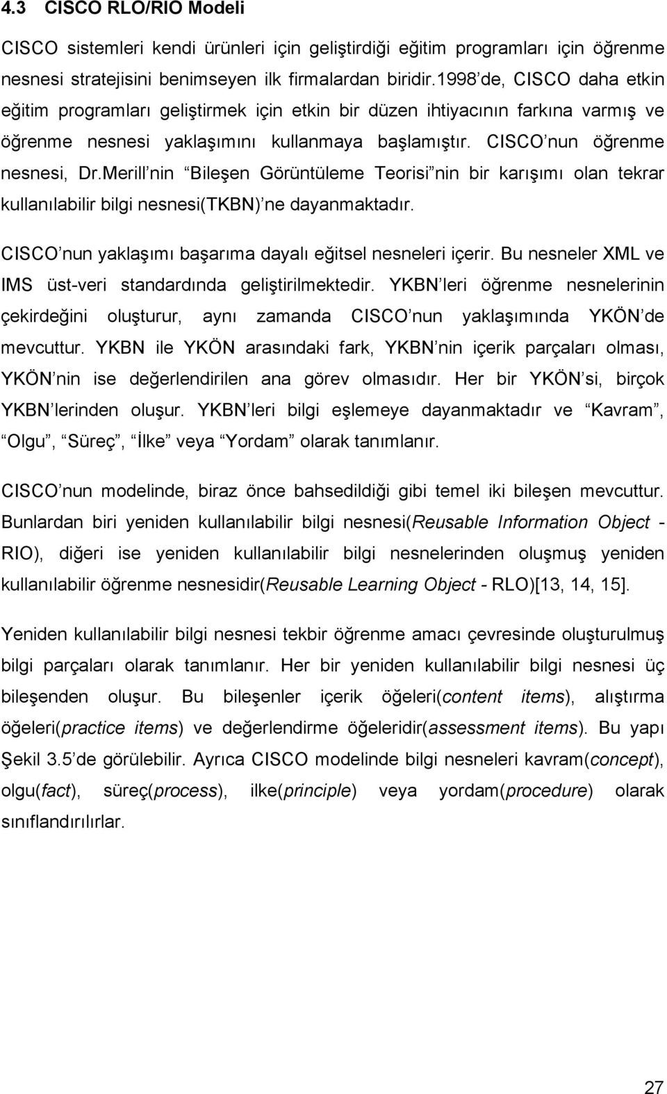 Merill nin Bileşen Görüntüleme Teorisi nin bir karışımı olan tekrar kullanılabilir bilgi nesnesi(tkbn) ne dayanmaktadır. CISCO nun yaklaşımı başarıma dayalı eğitsel nesneleri içerir.