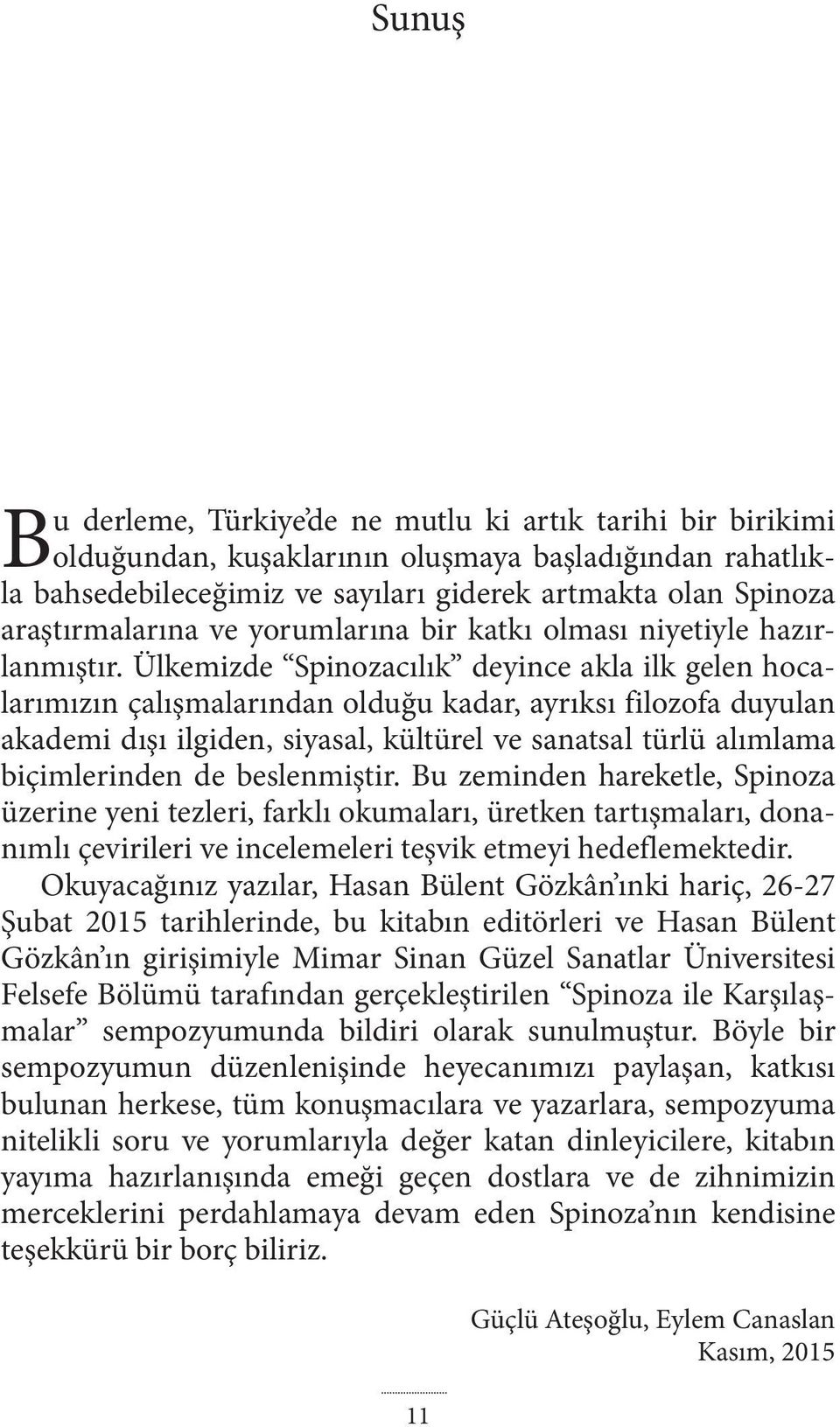 Ülkemizde Spinozacılık deyince akla ilk gelen hocalarımızın çalışmalarından olduğu kadar, ayrıksı filozofa duyulan akademi dışı ilgiden, siyasal, kültürel ve sanatsal türlü alımlama biçimlerinden de