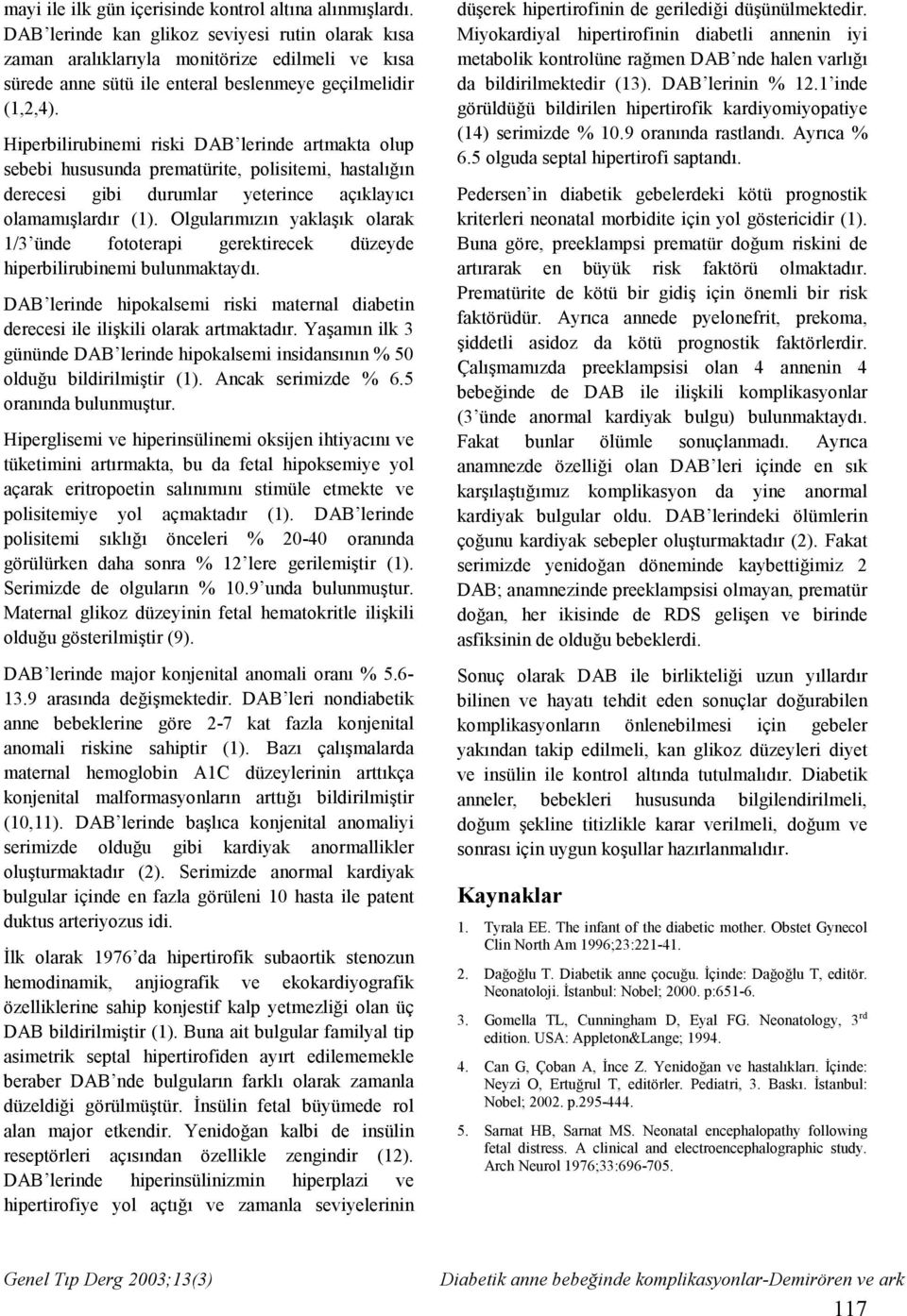 Hiperbilirubinemi riski DAB lerinde artmakta olup sebebi hususunda prematürite, polisitemi, hastalığın derecesi gibi durumlar yeterince açıklayıcı olamamışlardır (1).