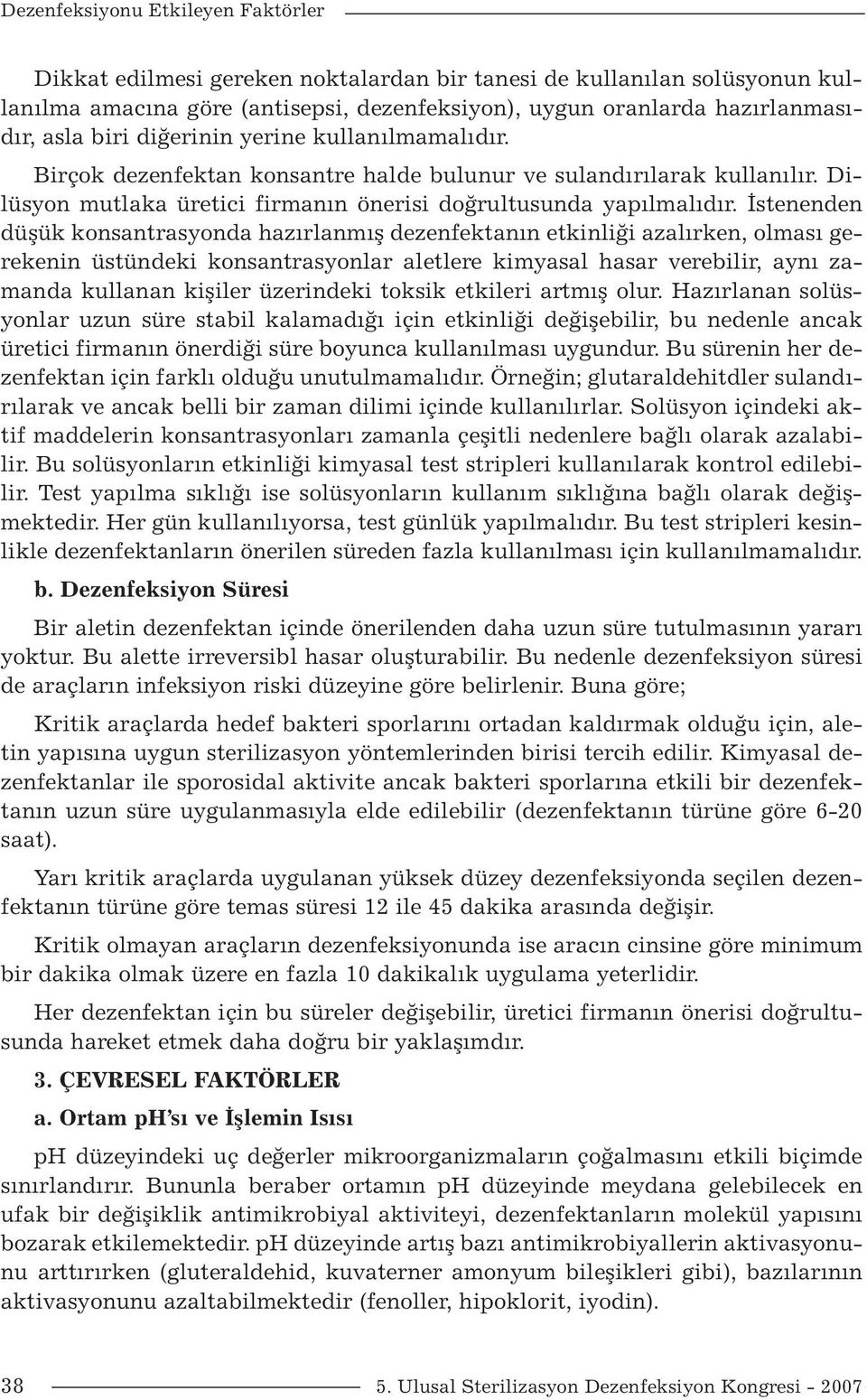 İstenenden düşük konsantrasyonda hazırlanmış dezenfektanın etkinliği azalırken, olması gerekenin üstündeki konsantrasyonlar aletlere kimyasal hasar verebilir, aynı zamanda kullanan kişiler üzerindeki