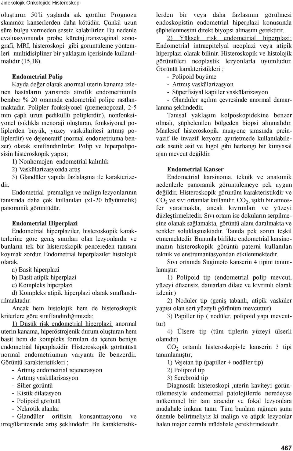 Endometrial Polip Kayda değer olarak anormal uterin kanama izlenen hastaların yarısında atrofik endometriumla beraber % 20 oranında endometrial polipe rastlanmaktadır.