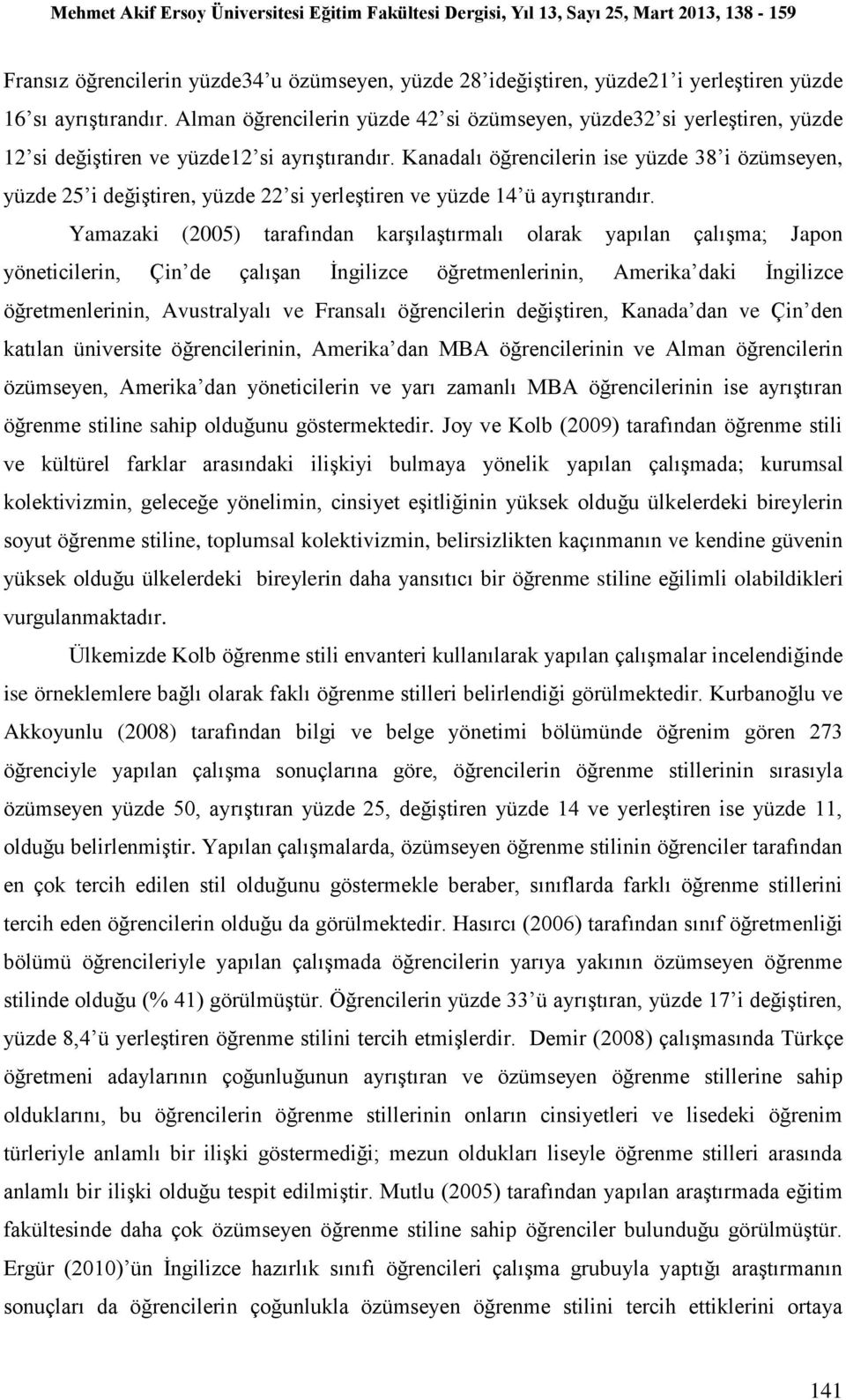 Kanadalı öğrencilerin ise yüzde 38 i özümseyen, yüzde 25 i değiştiren, yüzde 22 si yerleştiren ve yüzde 14 ü ayrıştırandır.