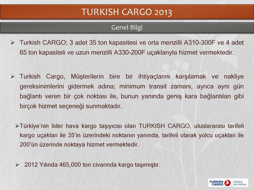 Turkish Cargo, Müşterilerin bire bir ihtiyaçlarını karşılamak ve nakliye gereksinimlerini gidermek adına; minimum transit zamanı, ayrıca aynı gün bağlantı veren bir çok noktası