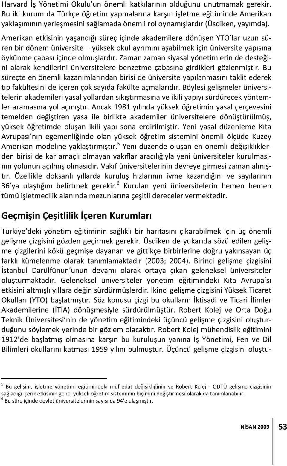 Amerikan etkisinin yaşandığı süreç içinde akademilere dönüşen YTO lar uzun süren bir dönem üniversite yüksek okul ayrımını aşabilmek için üniversite yapısına öykünme çabası içinde olmuşlardır.