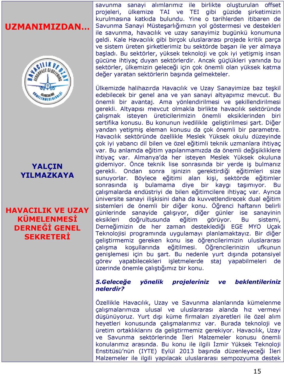 Kale Havacılık gibi birçok uluslararası projede kritik parça ve sistem üreten şirketlerimiz bu sektörde başarı ile yer almaya başladı.