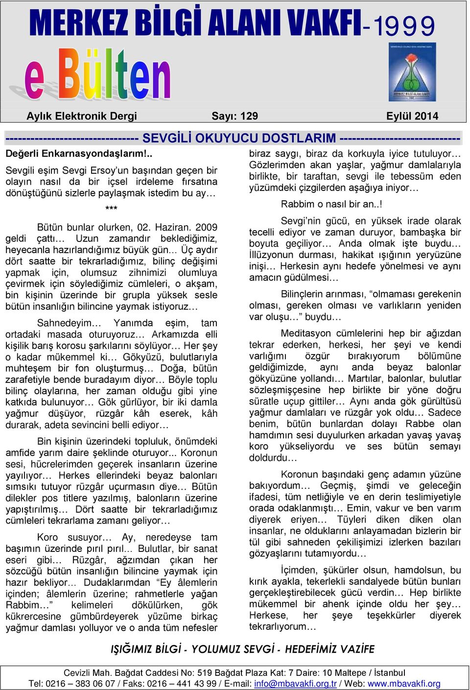 2009 geldi çattı Uzun zamandır beklediğimiz, heyecanla hazırlandığımız büyük gün Üç aydır dört saatte bir tekrarladığımız, bilinç değişimi yapmak için, olumsuz zihnimizi olumluya çevirmek için