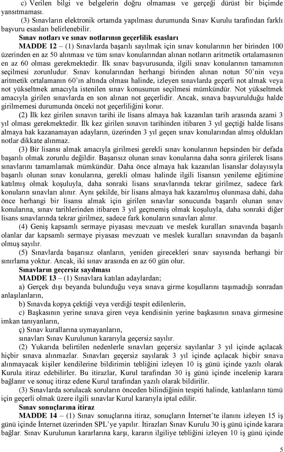 Sınav notları ve sınav notlarının geçerlilik esasları MADDE 12 (1) Sınavlarda başarılı sayılmak için sınav konularının her birinden 100 üzerinden en az 50 alınması ve tüm sınav konularından alınan