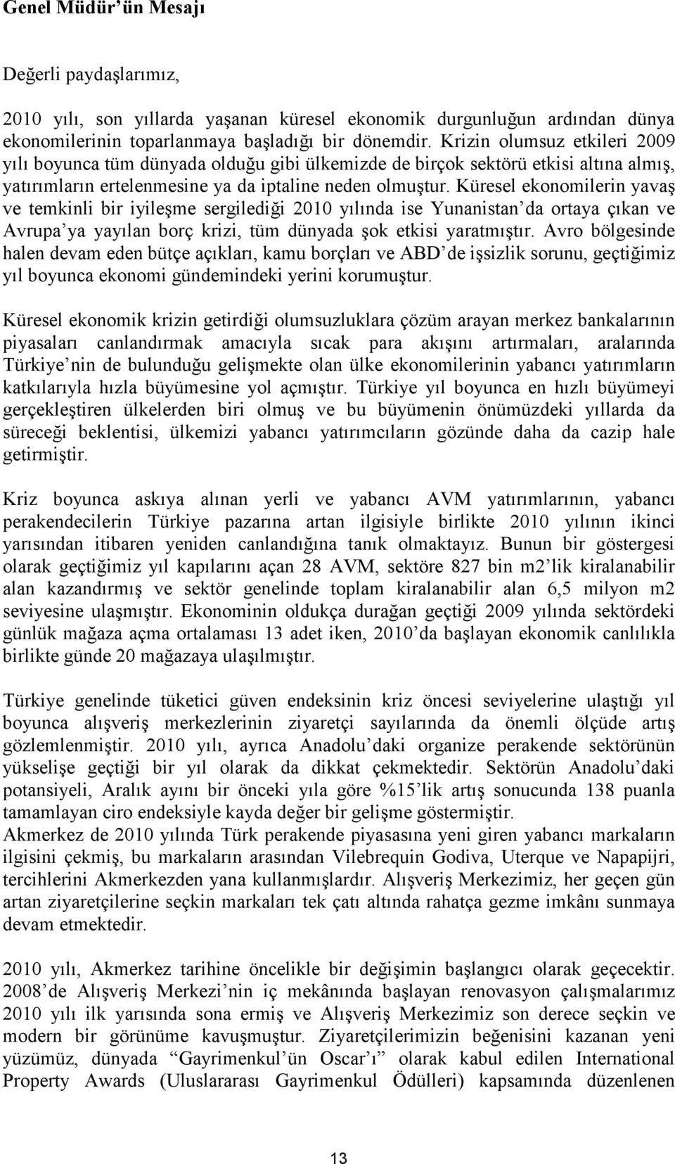 Küresel ekonomilerin yavaş ve temkinli bir iyileşme sergilediği 2010 yılında ise Yunanistan da ortaya çıkan ve Avrupa ya yayılan borç krizi, tüm dünyada şok etkisi yaratmıştır.