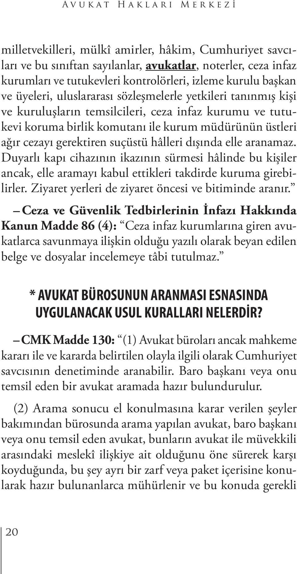 gerektiren suçüstü hâlleri dışında elle aranamaz. Duyarlı kapı cihazının ikazının sürmesi hâlinde bu kişiler ancak, elle aramayı kabul ettikleri takdirde kuruma girebilirler.