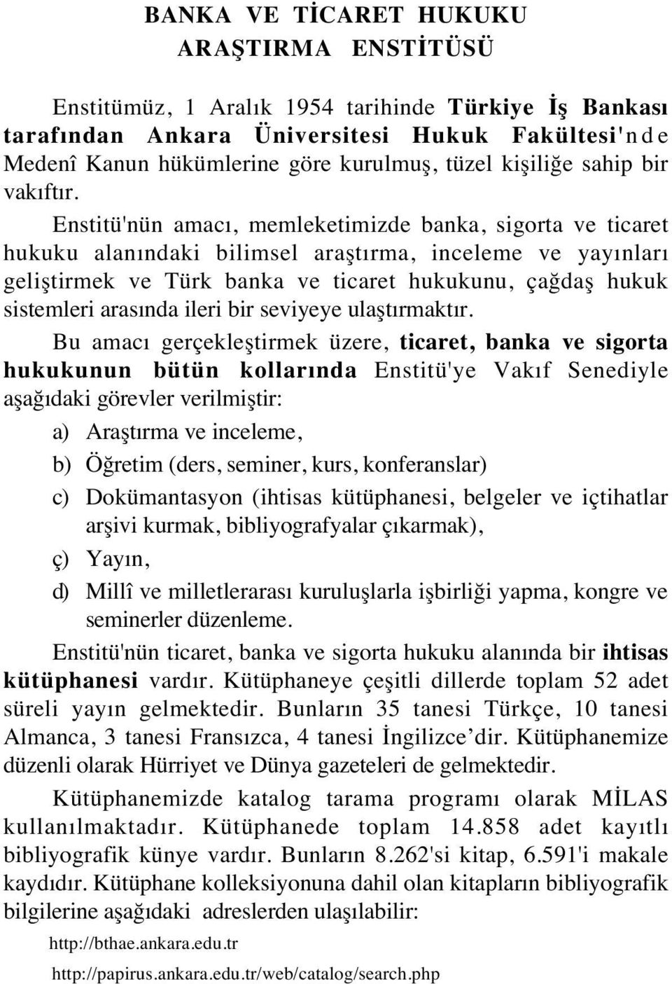 Enstitü'nün amacı, memleketimizde banka, sigorta ve ticaret hukuku alanındaki bilimsel araştırma, inceleme ve yayınları geliştirmek ve Türk banka ve ticaret hukukunu, çağdaş hukuk sistemleri arasında