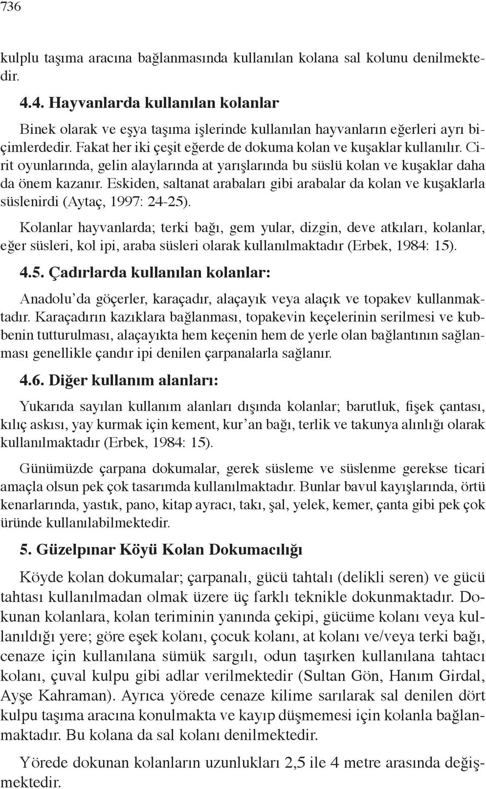 Cirit oyunlarında, gelin alaylarında at yarışlarında bu süslü kolan ve kuşaklar daha da önem kazanır. Eskiden, saltanat arabaları gibi arabalar da kolan ve kuşaklarla süslenirdi (Aytaç, 1997: 24-25).