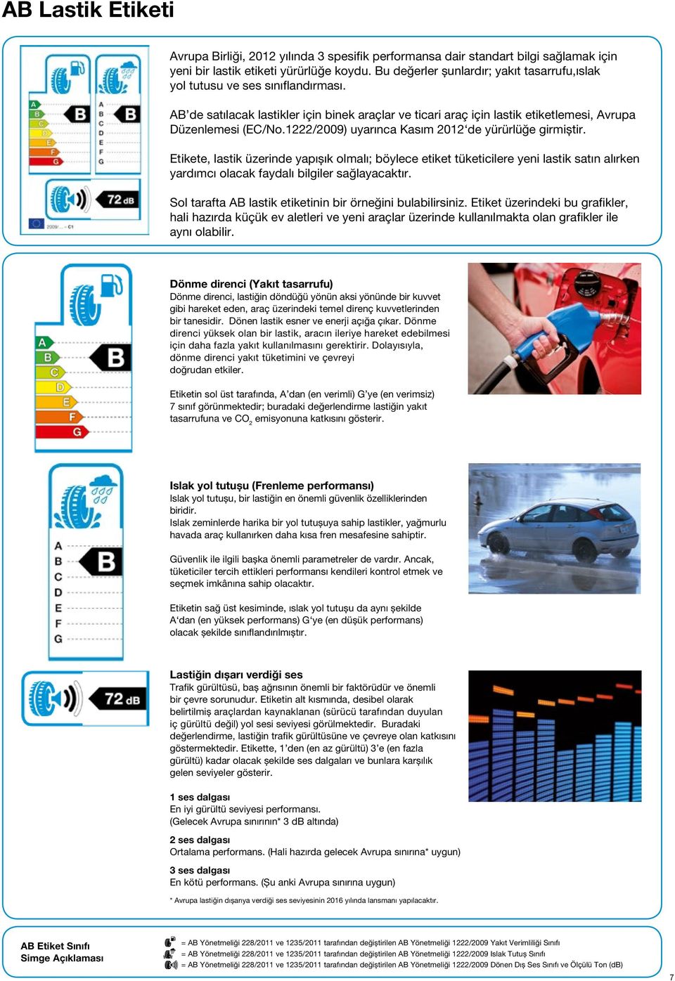 1222/2009) uyarınca Kasım 2012 de yürürlüğe girmiştir. Etikete, lastik üzerinde yapışık olmalı; böylece etiket tüketicilere yeni lastik satın alırken yardımcı olacak faydalı bilgiler sağlayacaktır.