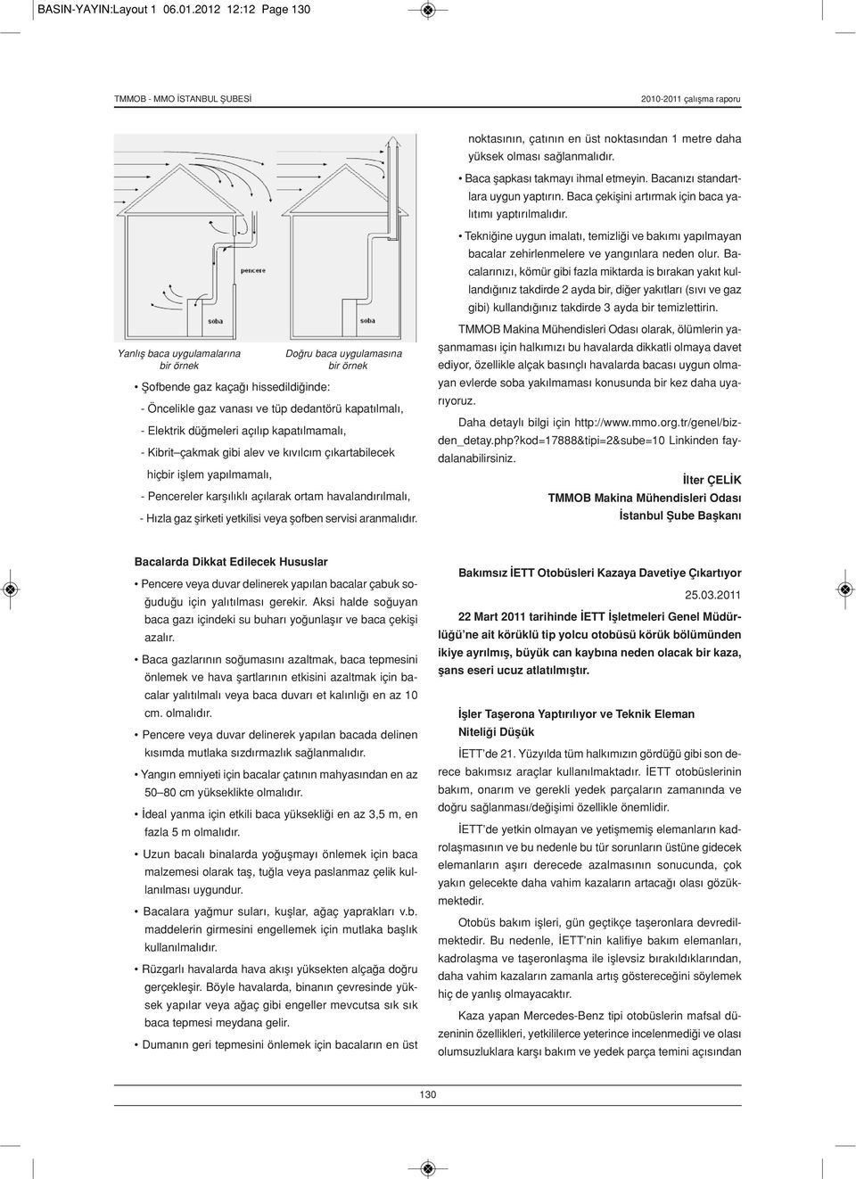 düğmeleri açılıp kapatılmamalı, - Kibrit çakmak gibi alev ve kıvılcım çıkartabilecek hiçbir işlem yapılmamalı, - Pencereler karşılıklı açılarak ortam havalandırılmalı, - Hızla gaz şirketi yetkilisi