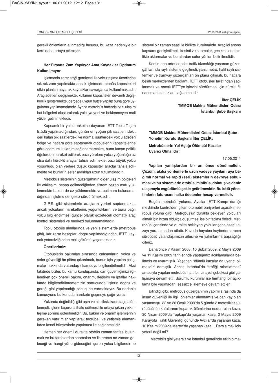 planlanmayarak kaynaklar savurganca kullanılmaktadır. Araç adetleri değişmekte, kullanım kapasiteleri devamlı değişkenlik göstermekte, gerçeğe uygun bütçe yapılıp buna göre uygulama yapılmamaktadır.