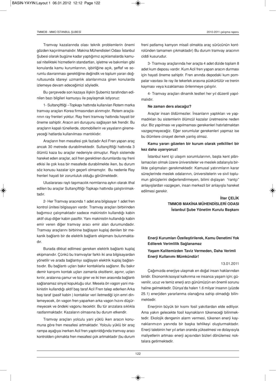 açık, şeffaf ve sorumlu davranması gerektiğine değindik ve toplum yararı doğrultusunda idareyi uzmanlık alanlarımıza giren konularda izlemeye devam edeceğimizi söyledik.