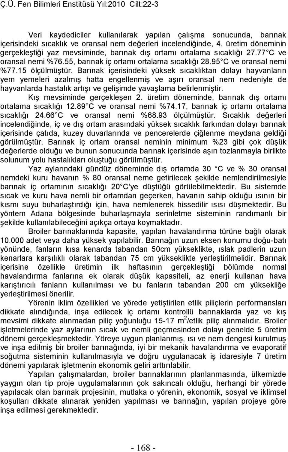 Barınak içerisindeki yüksek sıcaklıktan dolayı hayvanların yem yemeleri azalmış hatta engellenmiş ve aşırı oransal nem nedeniyle de hayvanlarda hastalık artışı ve gelişimde yavaşlama belirlenmiştir.