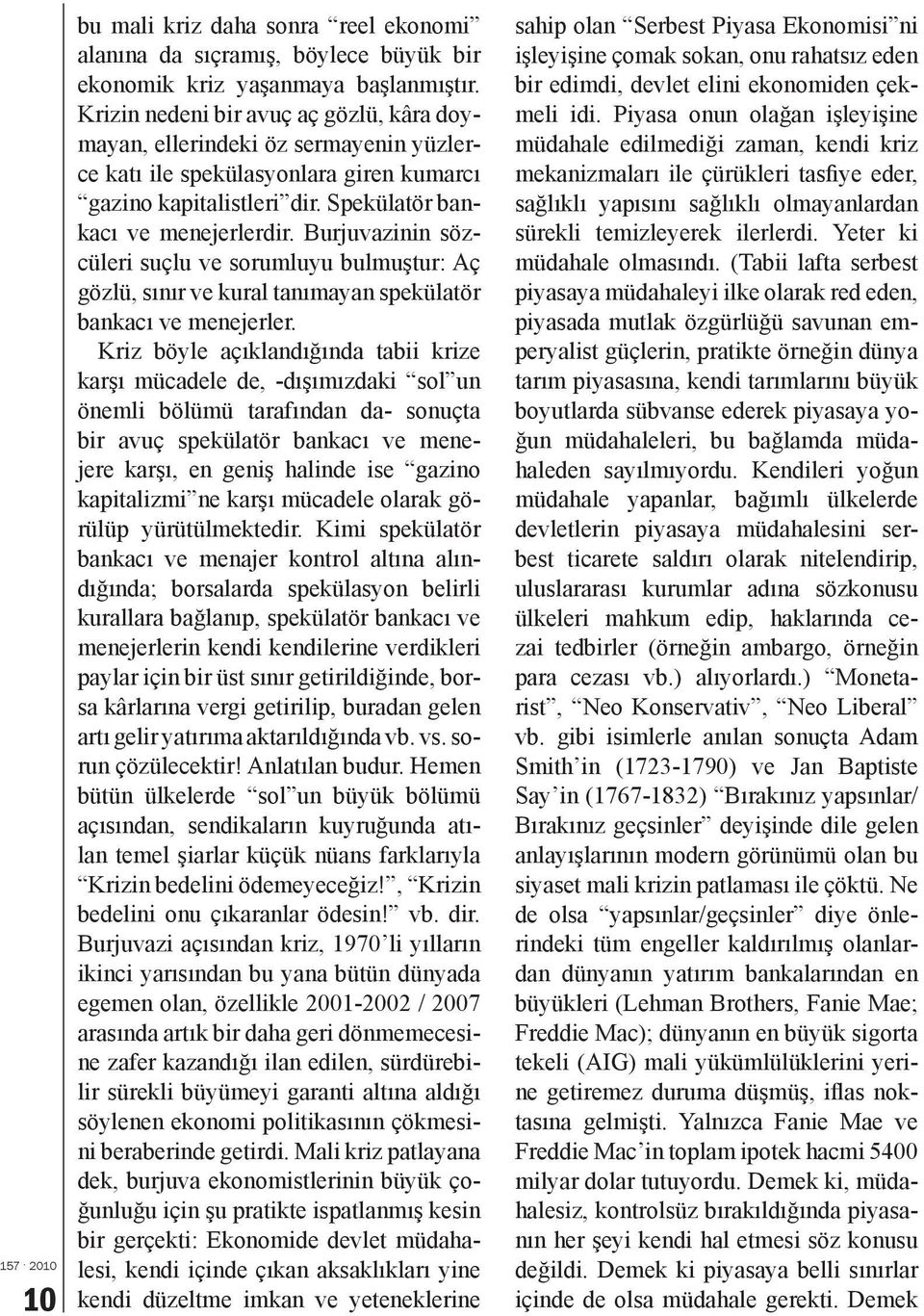 Burjuvazinin sözcüleri suçlu ve sorumluyu bulmuştur: Aç gözlü, sınır ve kural tanımayan spekülatör bankacı ve menejerler.