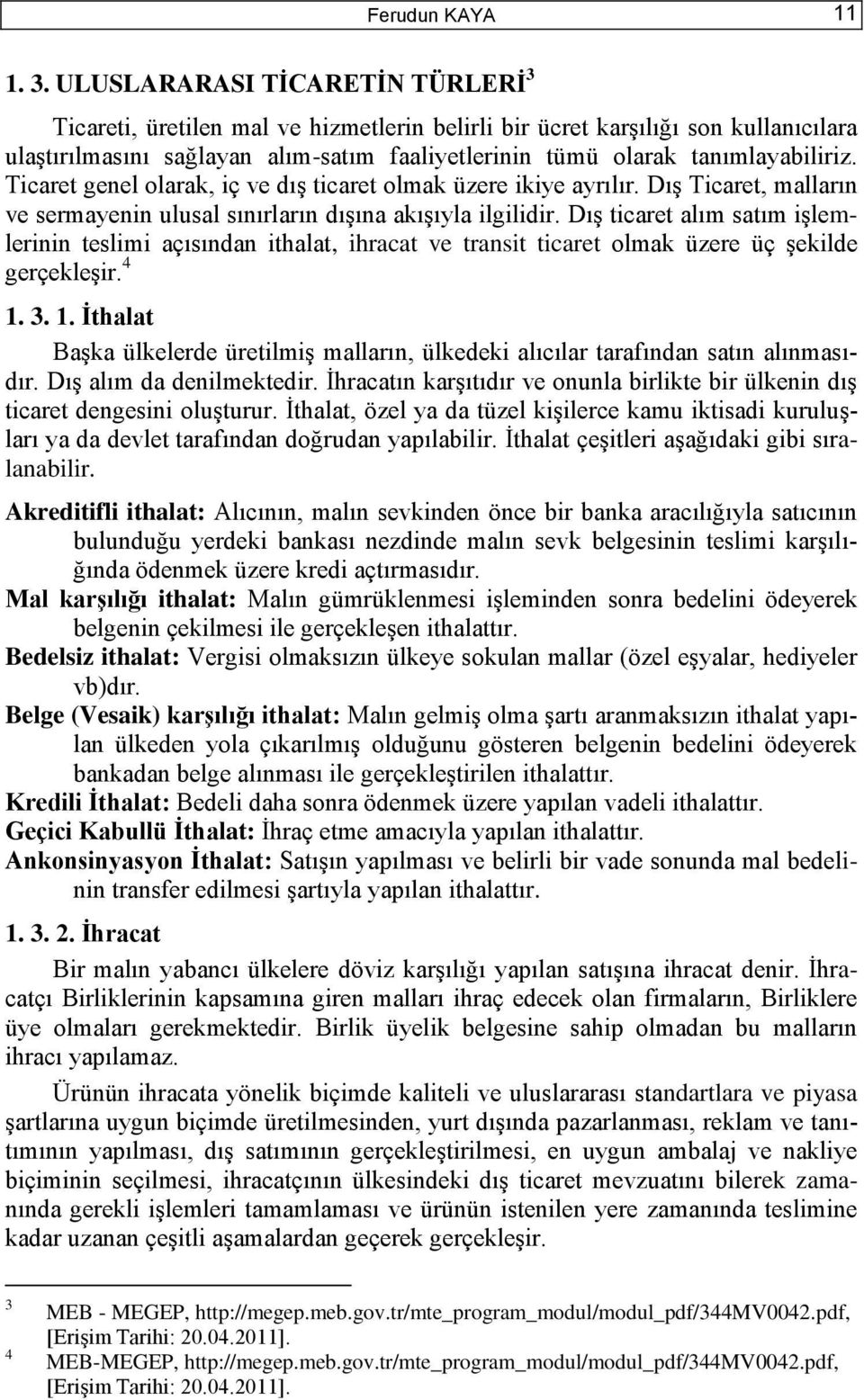 Ticaret genel olarak, iç ve dıģ ticaret olmak üzere ikiye ayrılır. DıĢ Ticaret, malların ve sermayenin ulusal sınırların dıģına akıģıyla ilgilidir.