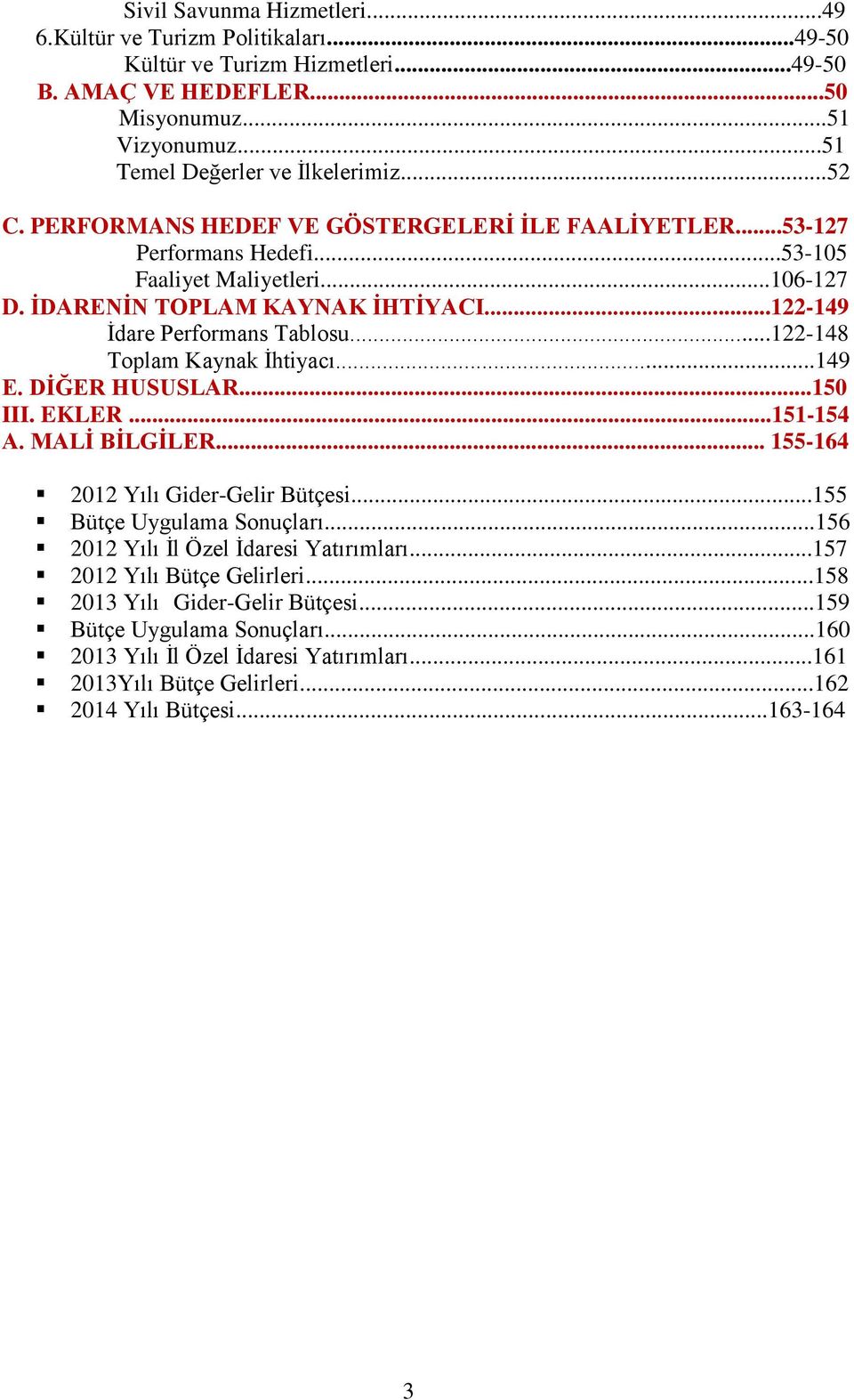 ..122-148 Toplam Kaynak İhtiyacı...149 E. DİĞER HUSUSLAR...150 III. EKLER...151-154 A. MALİ BİLGİLER... 155-164 2012 Yılı Gider-Gelir Bütçesi...155 Bütçe Uygulama Sonuçları.