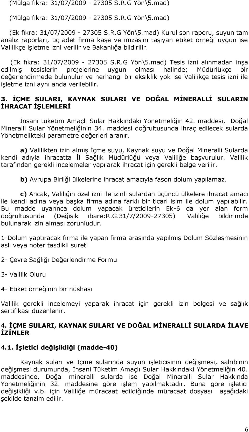 mad) Kurul son raporu, suyun tam analiz raporları, üç adet firma kaşe ve imzasını taşıyan etiket örneği uygun ise Valilikçe işletme izni verilir ve Bakanlığa bildirilir. (Ek fıkra: 31/07/2009-27305 S.