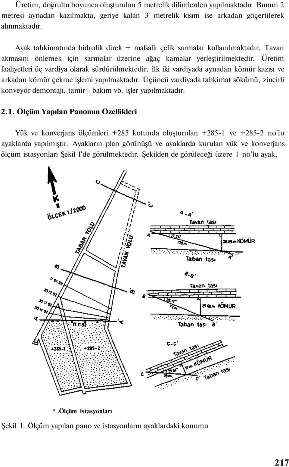 Üretim faaliyetleri üç vardiya olarak sürdürülmektedir. îlk iki vardiyada aynadan kömür kazısı ve arkadan kömür çekme işlemi yapılmaktadır.