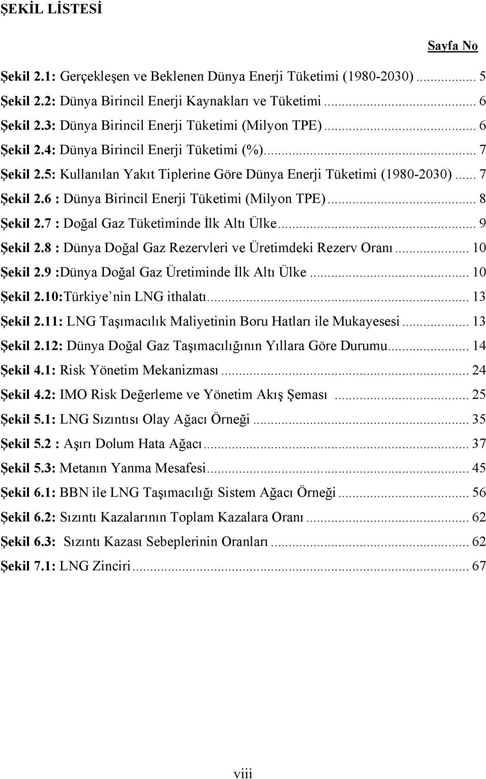 .. 8 Şekil 2.7 : Doğal Gaz Tüketiminde İlk Altı Ülke... 9 Şekil 2.8 : Dünya Doğal Gaz Rezervleri ve Üretimdeki Rezerv Oranı... 10 Şekil 2.9 :Dünya Doğal Gaz Üretiminde İlk Altı Ülke... 10 Şekil 2.10:Türkiye nin LNG ithalatı.