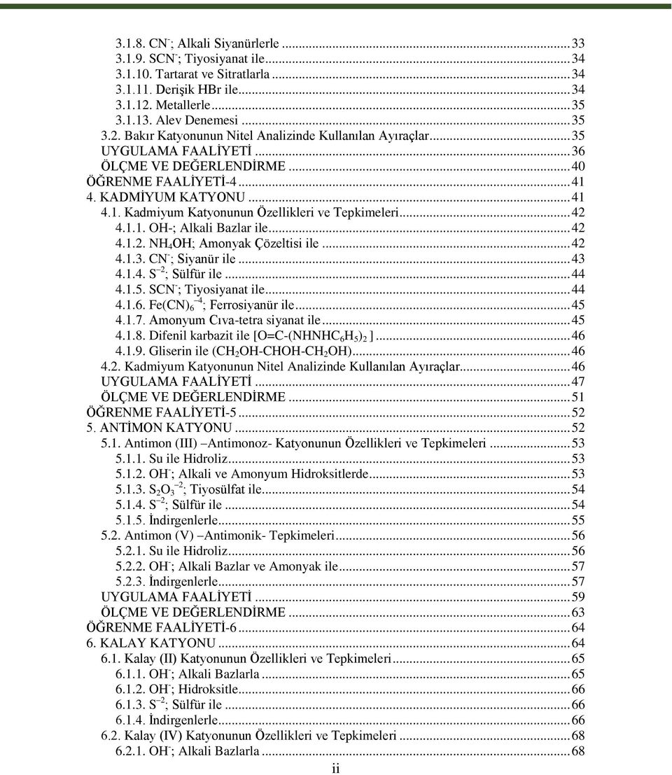 KADMĠYUM KATYONU... 41 4.1. Kadmiyum Katyonunun Özellikleri ve Tepkimeleri... 42 4.1.1. OH-; Alkali Bazlar ile... 42 4.1.2. NH 4 OH; Amonyak Çözeltisi ile... 42 4.1.3. CN - ; Siyanür ile... 43 4.1.4. S 2 ; Sülfür ile.