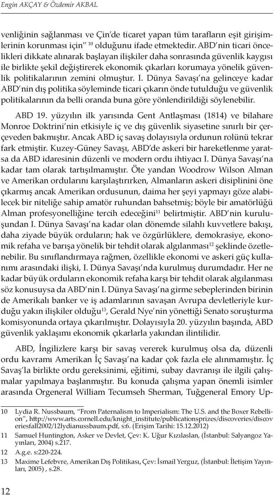 olmuştur. I. Dünya Savaşı na gelinceye kadar ABD nin dış politika söyleminde ticari çıkarın önde tutulduğu ve güvenlik politikalarının da belli oranda buna göre yönlendirildiği söylenebilir. ABD 19.