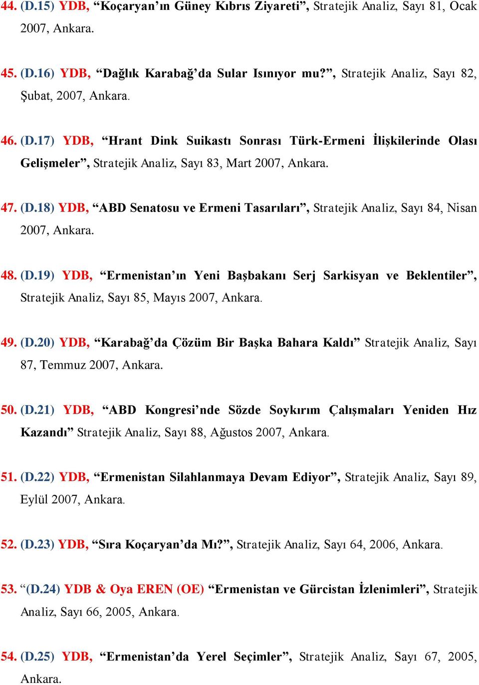 48. (D.19) YDB, Ermenistan ın Yeni Başbakanı Serj Sarkisyan ve Beklentiler, Stratejik Analiz, Sayı 85, Mayıs 2007, Ankara. 49. (D.20) YDB, Karabağ da Çözüm Bir Başka Bahara Kaldı Stratejik Analiz, Sayı 87, Temmuz 2007, Ankara.