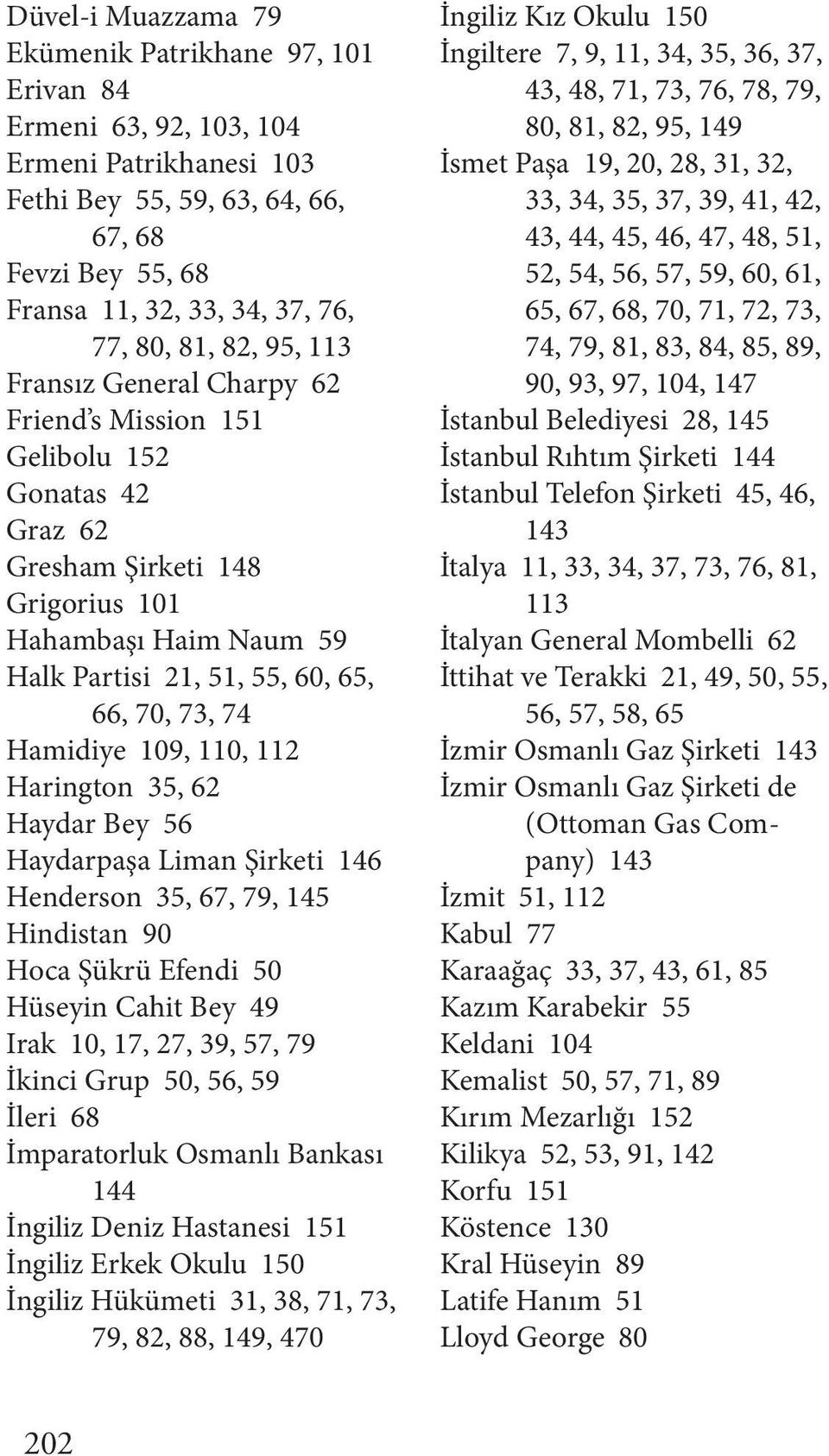 Hamidiye 109, 110, 112 Harington 35, 62 Haydar Bey 56 Haydarpaşa Liman Şirketi 146 Henderson 35, 67, 79, 145 Hindistan 90 Hoca Şükrü Efendi 50 Hüseyin Cahit Bey 49 Irak 10, 17, 27, 39, 57, 79 İkinci