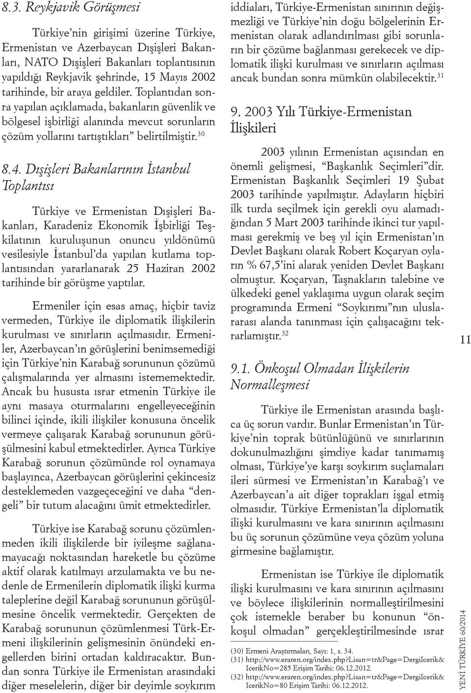 Dışişleri Bakanlarının İstanbul Toplantısı Türkiye ve Ermenistan Dışişleri Bakanları, Karadeniz Ekonomik İşbirliği Teşkilatının kuruluşunun onuncu yıldönümü vesilesiyle İstanbul da yapılan kutlama