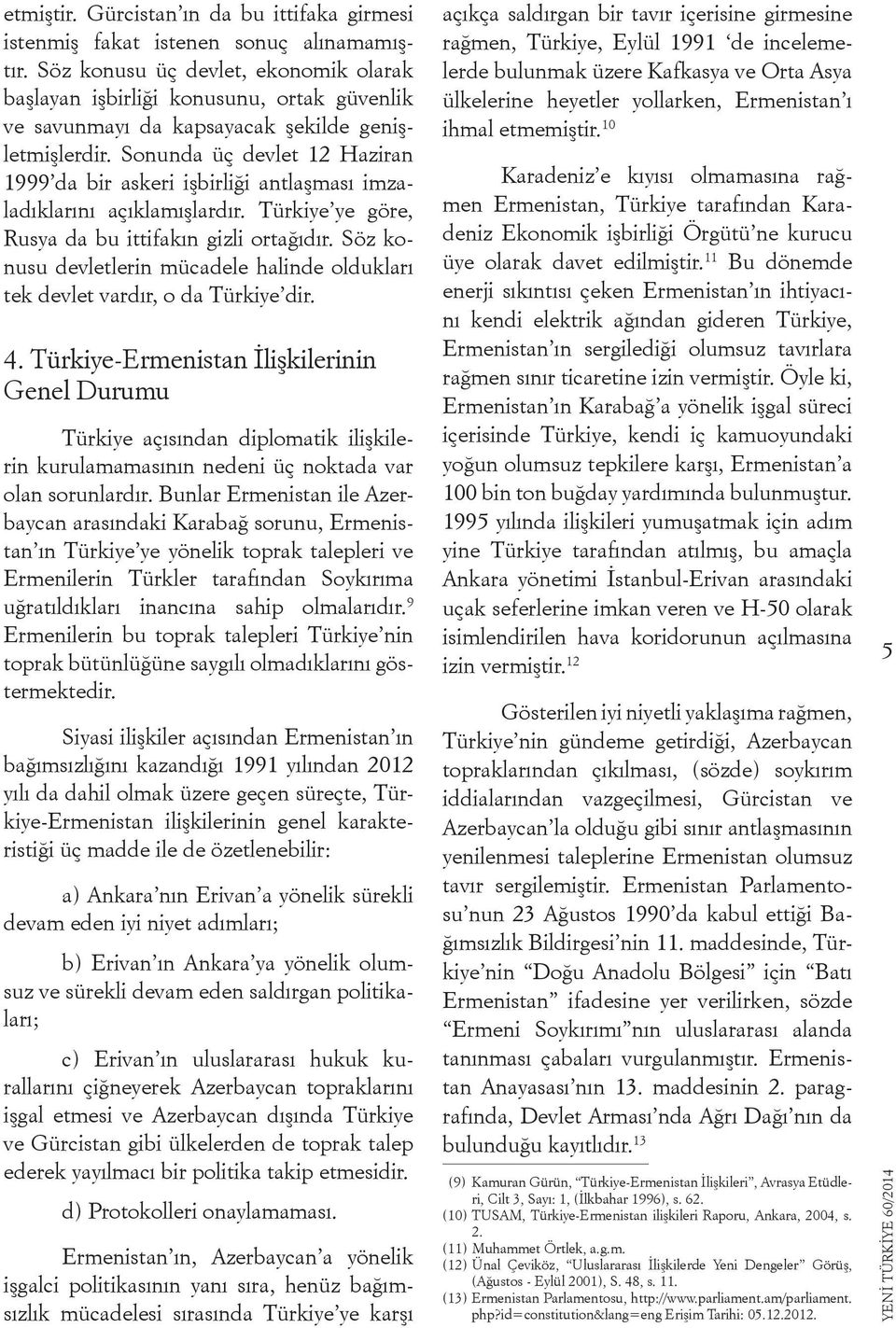 Sonunda üç devlet 12 Haziran 1999 da bir askeri işbirliği antlaşması imzaladıklarını açıklamışlardır. Türkiye ye göre, Rusya da bu ittifakın gizli ortağıdır.