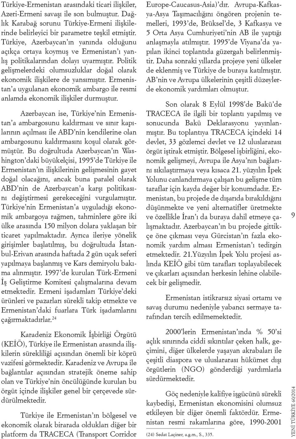 Politik gelişmelerdeki olumsuzluklar doğal olarak ekonomik ilişkilere de yansımıştır. Ermenistan a uygulanan ekonomik ambargo ile resmi anlamda ekonomik ilişkiler durmuştur.