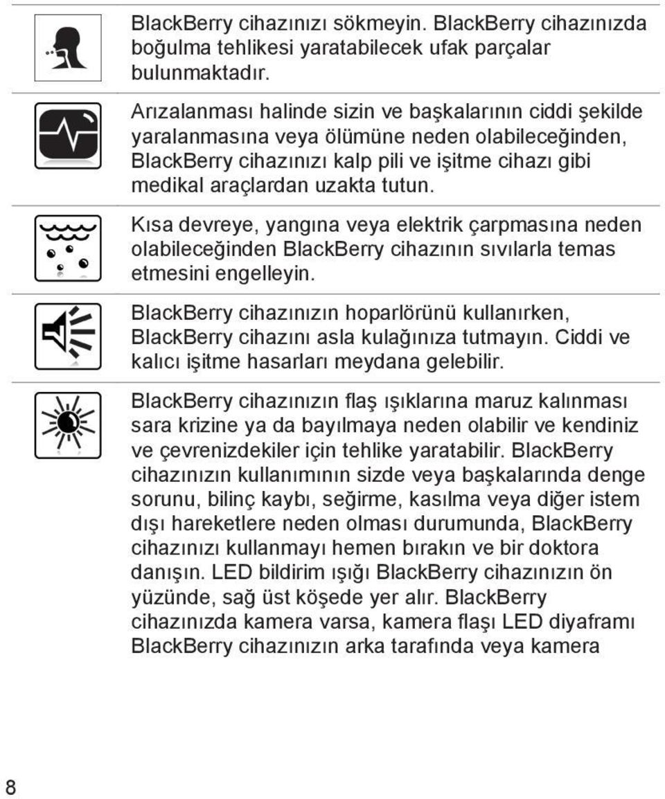 Kısa devreye, yangına veya elektrik çarpmasına neden olabileceğinden BlackBerry cihazının sıvılarla temas etmesini engelleyin.