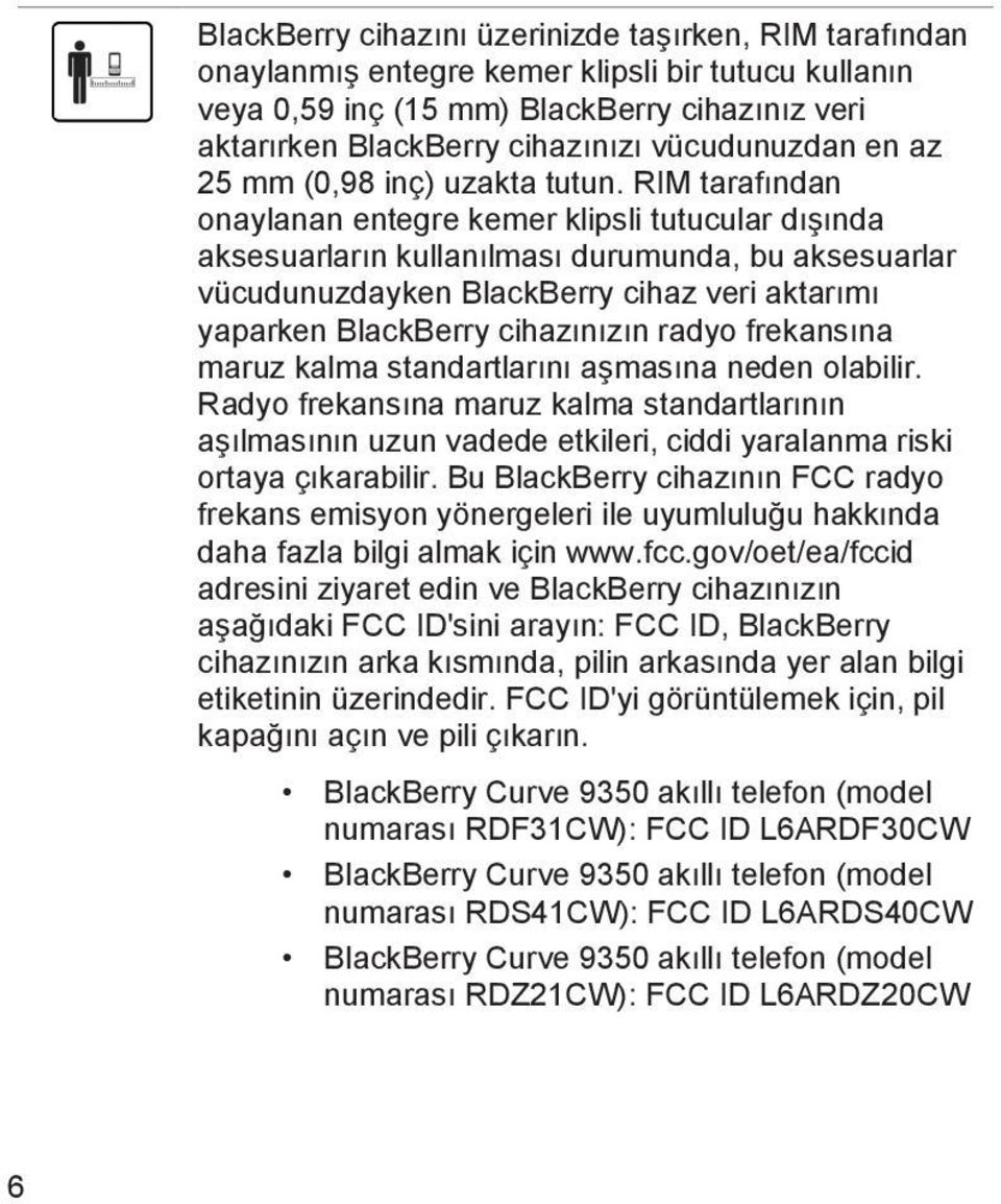 RIM tarafından onaylanan entegre kemer klipsli tutucular dışında aksesuarların kullanılması durumunda, bu aksesuarlar vücudunuzdayken BlackBerry cihaz veri aktarımı yaparken BlackBerry cihazınızın
